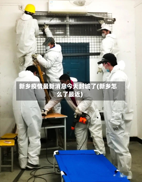 新乡疫情最新消息今天封城了(新乡怎么了最近)