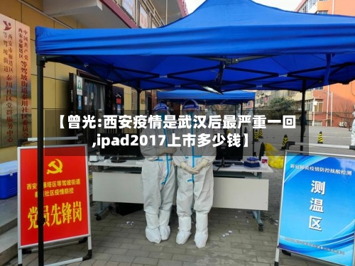 【曾光:西安疫情是武汉后最严重一回,ipad2017上市多少钱】-第3张图片