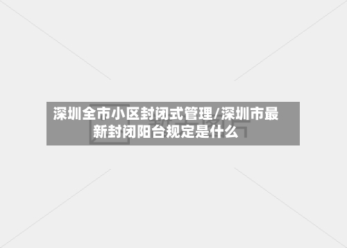 深圳全市小区封闭式管理/深圳市最新封闭阳台规定是什么