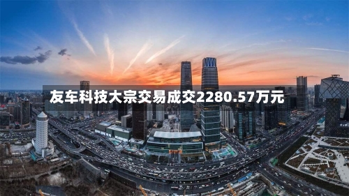 友车科技大宗交易成交2280.57万元