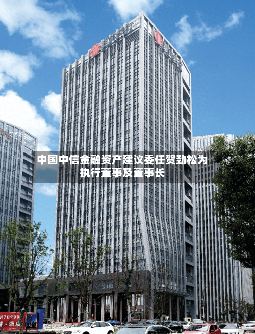 中国中信金融资产建议委任贺劲松为执行董事及董事长-第3张图片