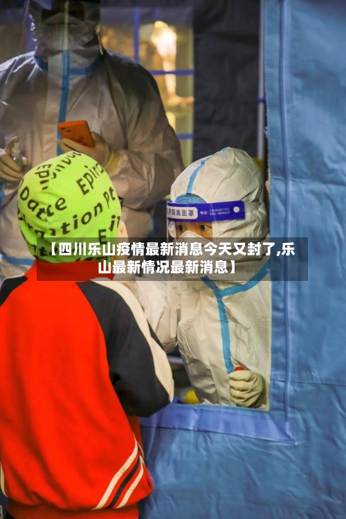 【四川乐山疫情最新消息今天又封了,乐山最新情况最新消息】-第2张图片