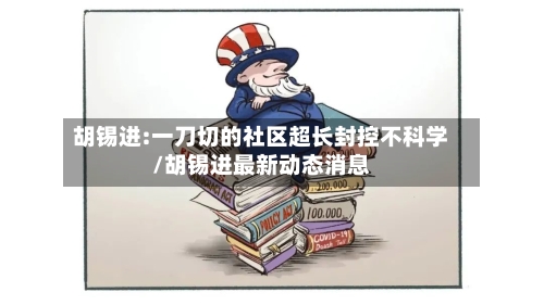 胡锡进:一刀切的社区超长封控不科学/胡锡进最新动态消息-第3张图片