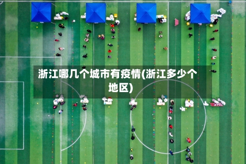 浙江哪几个城市有疫情(浙江多少个地区)-第3张图片