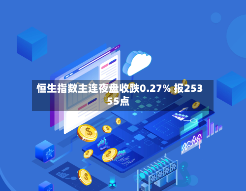恒生指数主连夜盘收跌0.27% 报25355点-第2张图片