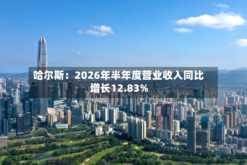 哈尔斯：2026年半年度营业收入同比增长12.83%