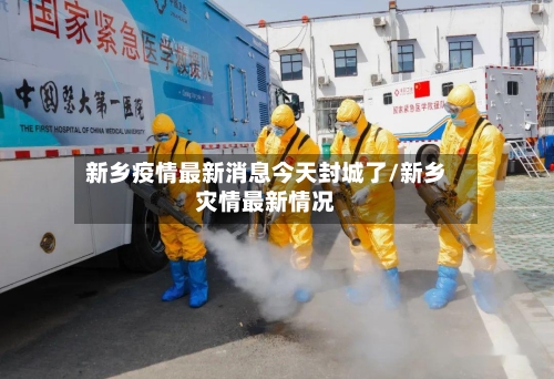新乡疫情最新消息今天封城了/新乡灾情最新情况-第2张图片
