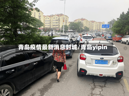 青岛疫情最新消息封城/青岛yipin