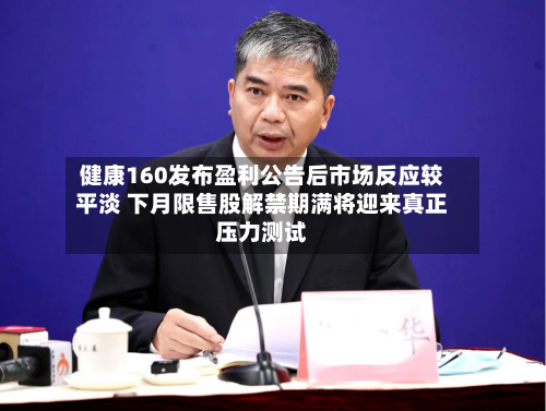 健康160发布盈利公告后市场反应较平淡 下月限售股解禁期满将迎来真正压力测试