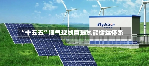 “十五五	”油气规划首提氢能储运体系-第2张图片