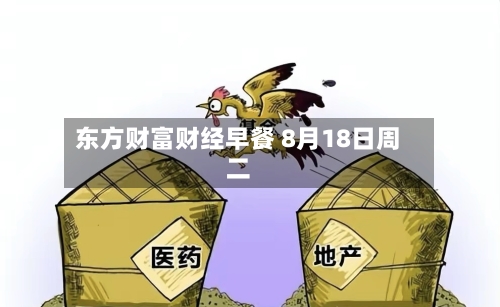 东方财富财经早餐 8月18日周二-第2张图片