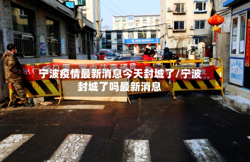 宁波疫情最新消息今天封城了/宁波封城了吗最新消息-第2张图片