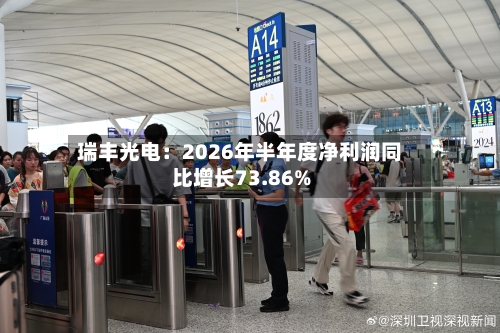 瑞丰光电：2026年半年度净利润同比增长73.86%-第2张图片