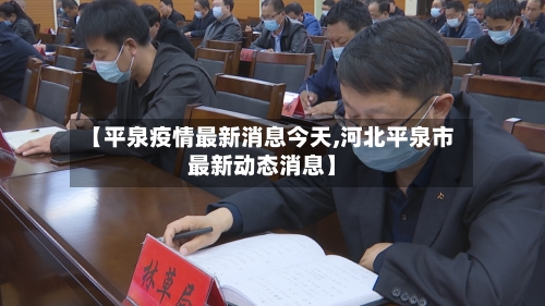 【平泉疫情最新消息今天,河北平泉市最新动态消息】