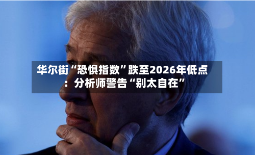 华尔街“恐惧指数”跌至2026年低点：分析师警告“别太自在	”-第2张图片