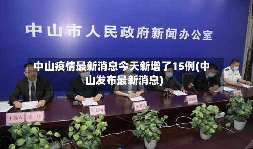 中山疫情最新消息今天新增了15例(中山发布最新消息)-第2张图片