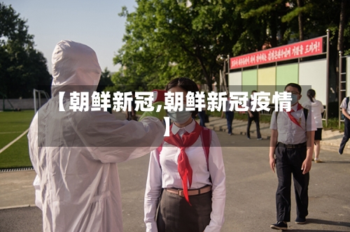 【朝鲜新冠,朝鲜新冠疫情】