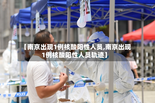 【南京出现1例核酸阳性人员,南京出现1例核酸阳性人员轨迹】-第2张图片