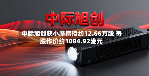 中际旭创获小摩增持约12.66万股 每股作价约1084.92港元-第2张图片