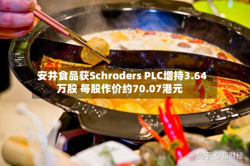 安井食品获Schroders PLC增持3.64万股 每股作价约70.07港元-第2张图片