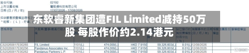 东软睿新集团遭FIL Limited减持50万股 每股作价约2.14港元-第2张图片