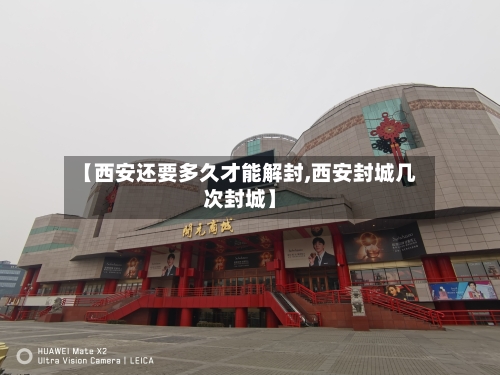【西安还要多久才能解封,西安封城几次封城】-第2张图片