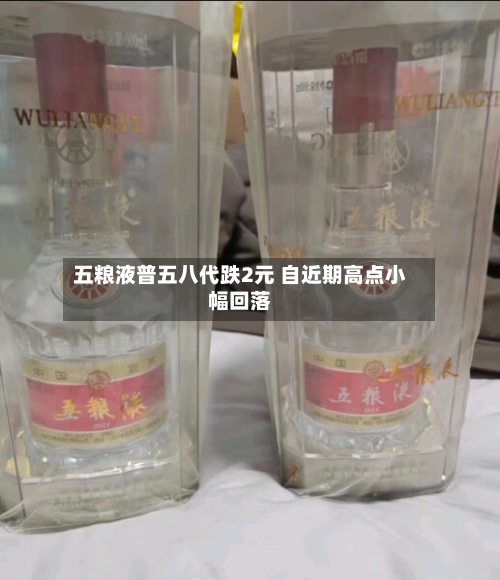 五粮液普五八代跌2元 自近期高点小幅回落-第3张图片