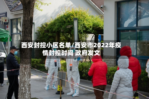 西安封控小区名单/西安市2022年疫情封控时间 政府发文