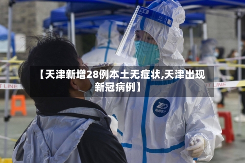 【天津新增28例本土无症状,天津出现新冠病例】