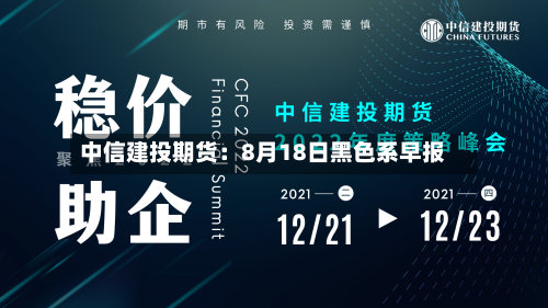 中信建投期货：8月18日黑色系早报-第2张图片