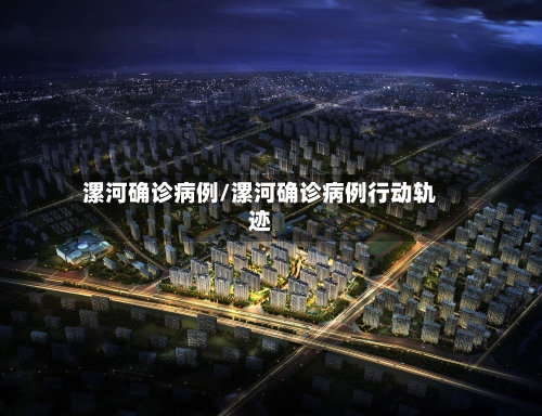 漯河确诊病例/漯河确诊病例行动轨迹-第2张图片