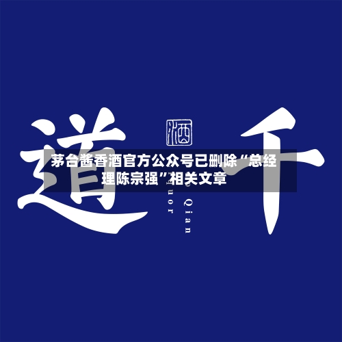 茅台酱香酒官方公众号已删除“总经理陈宗强	”相关文章-第3张图片