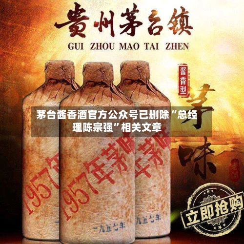 茅台酱香酒官方公众号已删除“总经理陈宗强	”相关文章-第2张图片
