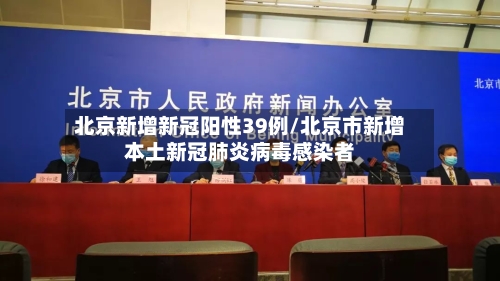 北京新增新冠阳性39例/北京市新增本土新冠肺炎病毒感染者