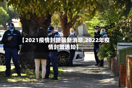 【2021疫情封路最新消息,2022年疫情封城通知】