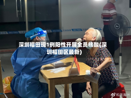深圳福田现1例阳性开展全员核酸(深圳福田区最新)