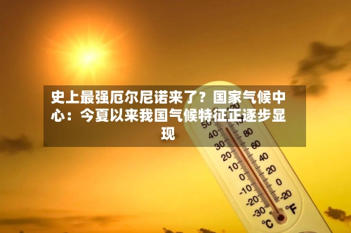 史上最强厄尔尼诺来了？国家气候中心：今夏以来我国气候特征正逐步显现