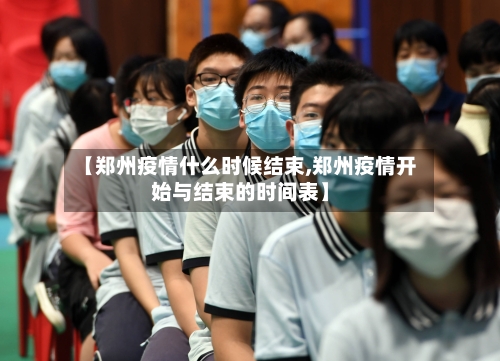 【郑州疫情什么时候结束,郑州疫情开始与结束的时间表】