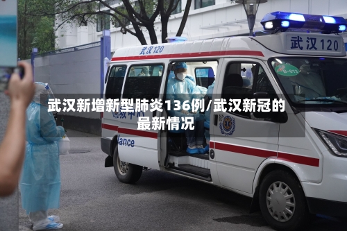 武汉新增新型肺炎136例/武汉新冠的最新情况