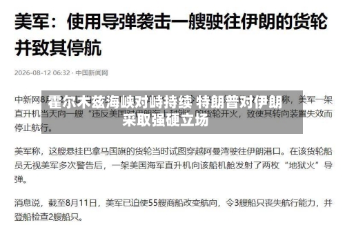 霍尔木兹海峡对峙持续 特朗普对伊朗采取强硬立场-第2张图片