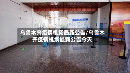 乌鲁木齐疫情机场最新公告/乌鲁木齐疫情机场最新公告今天