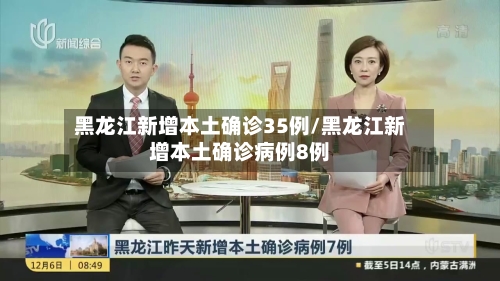 黑龙江新增本土确诊35例/黑龙江新增本土确诊病例8例