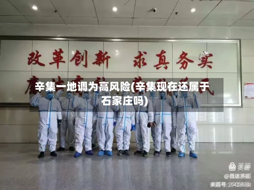 辛集一地调为高风险(辛集现在还属于石家庄吗)-第2张图片