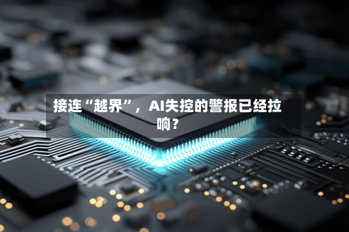接连“越界”，AI失控的警报已经拉响？-第3张图片