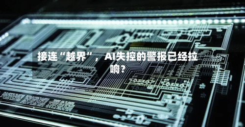 接连“越界”，AI失控的警报已经拉响？-第2张图片