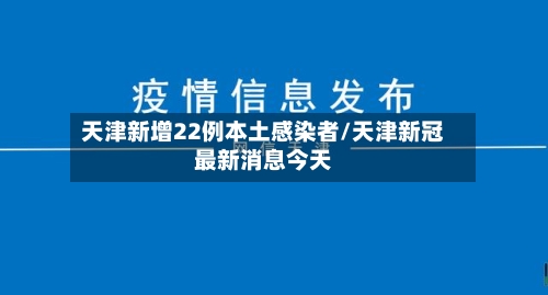 天津新增22例本土感染者/天津新冠最新消息今天-第2张图片