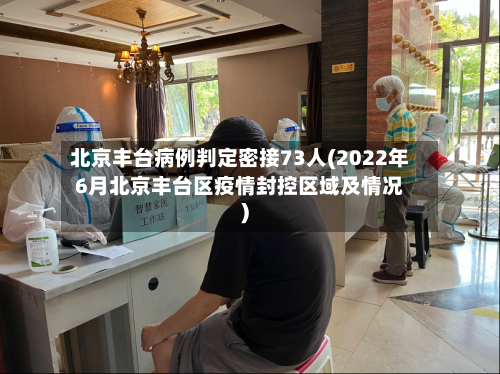 北京丰台病例判定密接73人(2022年6月北京丰台区疫情封控区域及情况)-第2张图片