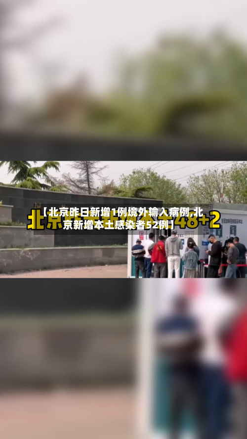 【北京昨日新增1例境外输入病例,北京新增本土感染者52例】-第3张图片
