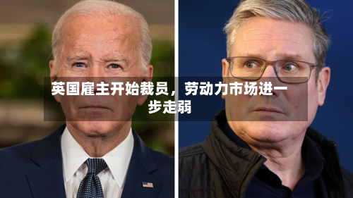 英国雇主开始裁员，劳动力市场进一步走弱-第2张图片