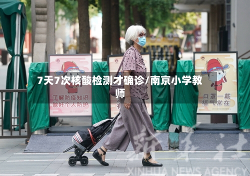 7天7次核酸检测才确诊/南京小学教师-第2张图片
